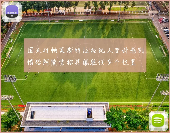 国米对帕莱斯特拉经纪人变卦感到愤怒阿隆索称其能胜任多个位置
