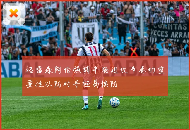 格雷森阿伦强调半场进攻节奏的重要性以防对手轻易换防