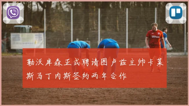 勒沃库森正式聘请图卢兹主帅卡莱斯马丁内斯签约两年合作