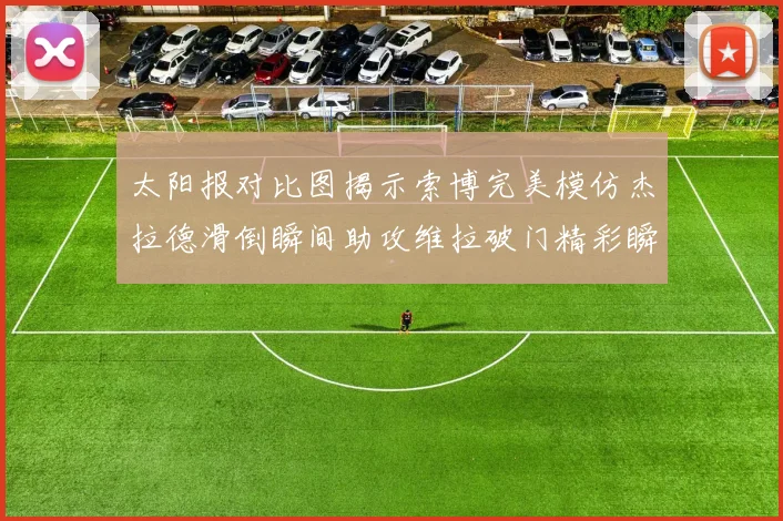 太阳报对比图揭示索博完美模仿杰拉德滑倒瞬间助攻维拉破门精彩瞬间