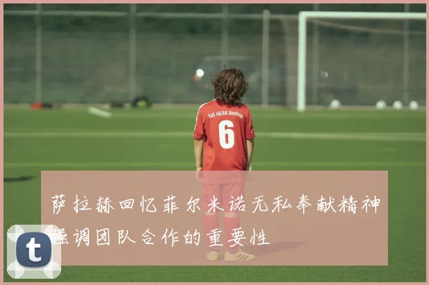 萨拉赫回忆菲尔米诺无私奉献精神强调团队合作的重要性